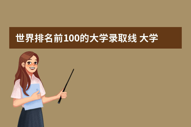世界排名前100的大学录取线 大学排名及分数线